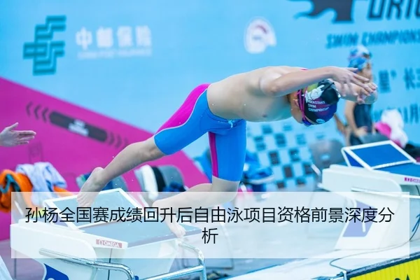 孙杨全国赛成绩回升后自由泳项目资格前景深度分析