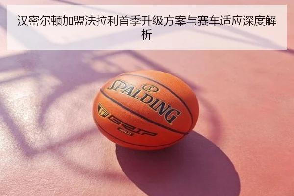 汉密尔顿加盟法拉利首季升级方案与赛车适应深度解析